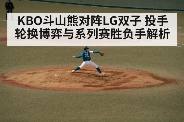 KBO斗山熊对阵LG双子 投手轮换博弈与系列赛胜负手解析 - kaiyun