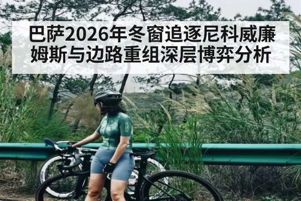 巴萨2026年冬窗追逐尼科威廉姆斯与边路重组深层博弈分析 | kaiyun