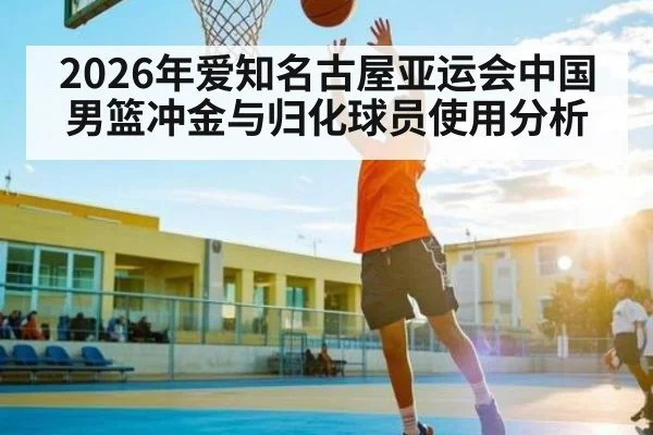 2026年爱知名古屋亚运会中国男篮冲金与归化球员使用分析