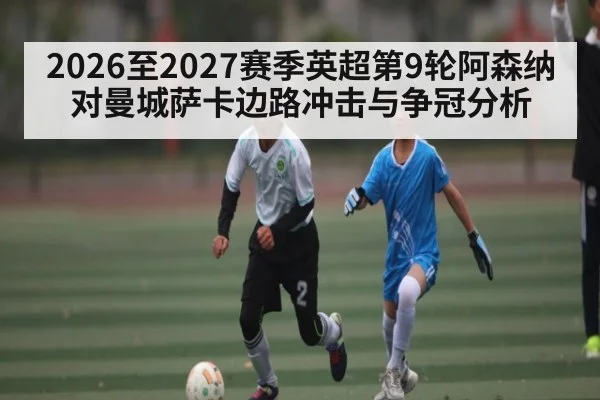 2026至2027赛季英超第9轮阿森纳对曼城萨卡边路冲击与争冠分析