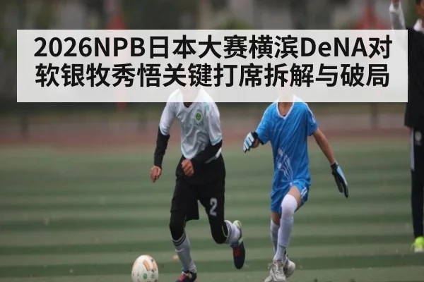 2026NPB日本大赛横滨DeNA对软银牧秀悟关键打席拆解与破局